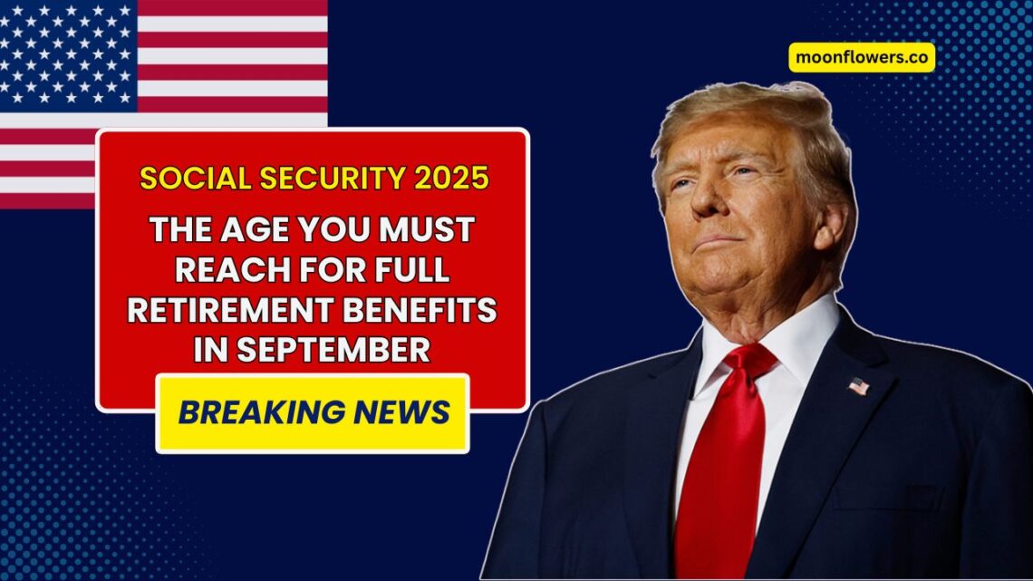 Social Security 2025: The Age You Must Reach for Full Retirement Benefits in September